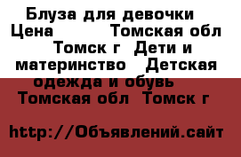 Блуза для девочки › Цена ­ 200 - Томская обл., Томск г. Дети и материнство » Детская одежда и обувь   . Томская обл.,Томск г.